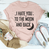 I Hate You To The Moon And Back Tee