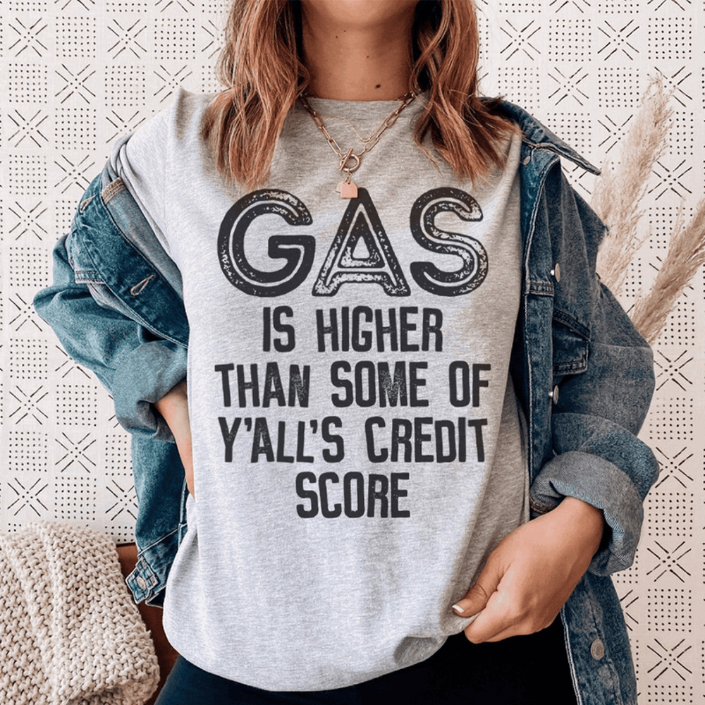 Gas Is Higher Than Some Of Y'all's Credit Score Tee