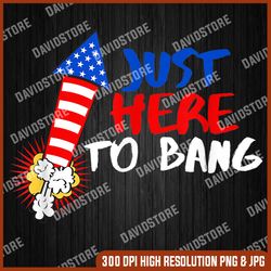 just here to bang funny 4th of july memorial day, american flag, independence day png file sublimation