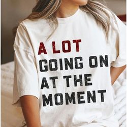 A Lot Going On At The Moment Comfort Colors T-shirt, Not a Lot Shirt, Concert Tee, Swiftie fan shirt, Trendy Graphic