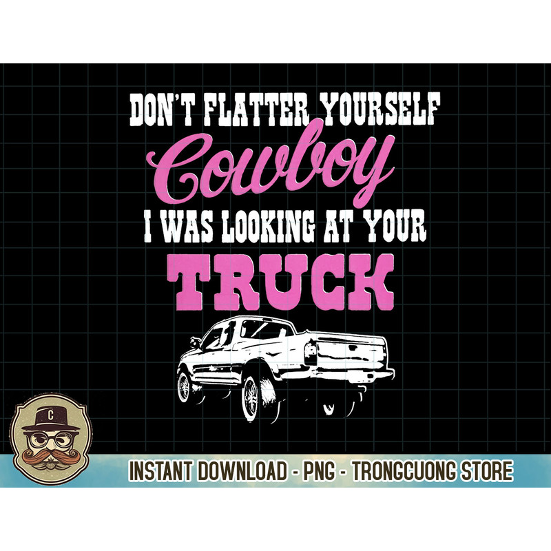 Don't Flatter Yourself Cowboy I Was Looking At Your Truck Pullover Hoodie copy.jpg