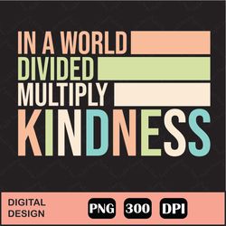 Multiply Kindness png, In a world divided multiply kindness png Cut File, kindness quote png , be kind, kindness sayings