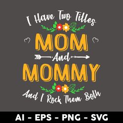 i have two tittes mom and mommy and i rock them both svg, mother's day svg, png dxf eps digital file - digital file