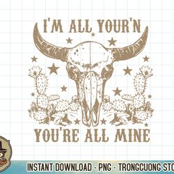I'm All Your'n You're All Mine Western Cow Skull T-Shirt copy PNG Sublimation
