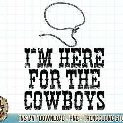 I'm Here For The Cowboys Western Texas Urban T-Shirt copy PNG Sublimation