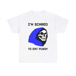 i'm scared to eat pussy tee