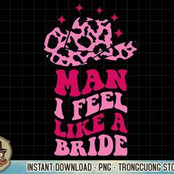man i feel like a bride retro cowboy hat western cowgirl t-shirt copy png sublimation