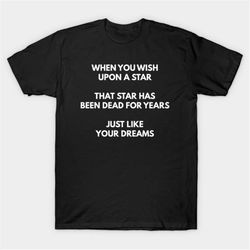 When You Wish Upon A Star That Star Has Been Dead For Years Just Like Your Dreams T-Shirt, Funny Meme Tee