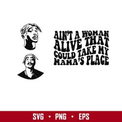 Ain'y A Woman Alive That Could Take My Mama's Place Svg, Tupac Shakur Svg, Png Eps Digital File