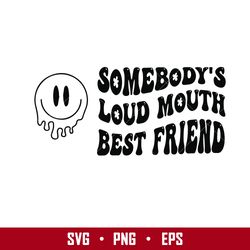 some body's loud mouth best friend svg, png eps digital file