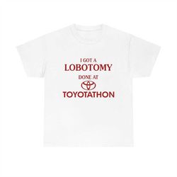 i got a lobotomy done ad toyotathon tee, funny meme shirt