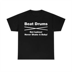 beat drums not babies! never shake a baby t-shirt