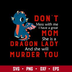 Don't Mess With Me I Hve A Great Mom She Is A Dragon Lady And She Will Murder You Svg, Png Dxf Eps File