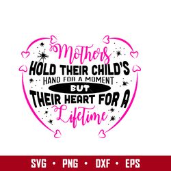 Mothers Hold Their Child's Hand For A Momment Bur Their Heart For A Life Time Svg, Mother's Day Svg, Png Dxf Eps File
