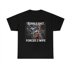 born 2 shit, forced 2 wipe funny memes tee