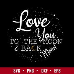 Love You To The Moom & Back Mom Svg, Mother's Day Svg, Png Dxf Eps Digital File
