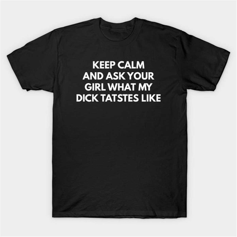 MR284202334345keepcalmandaskyourgirlwhatmydicktastesliketshirtimage1jpg