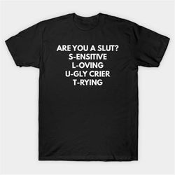 are you a slut s-ensitive l-oving u-gly crier t-rying t-shirt, funny meme tee