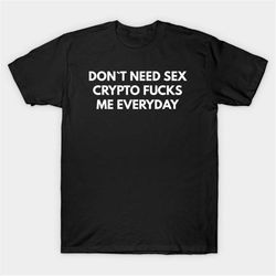 don't need sex crypto fucks me everyday t-shirt, funny meme