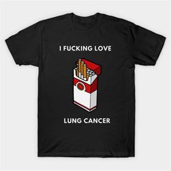 i fucking love lung cancer t-shirt, funny meme tee