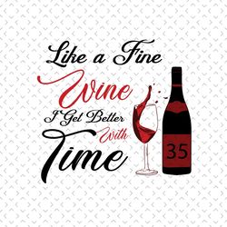 like a fine wine i get better with time, birthday svg, 35th birthday svg, wine lovers birthday, fine wine svg, wine svg,