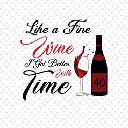 like a fine wine i get better with time, birthday svg, 40th birthday svg, wine lovers birthday, fine wine svg, wine svg,