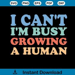 i can't i'm busy growing a human shirt design svg file for cricut