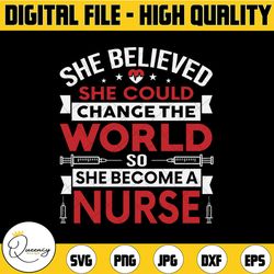 she believed she could change the world so she became a nurse svg | believe svg | change the world svg | nurse quote svg
