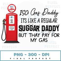 iso: gas daddy, like a sugar daddy but they pay for my gas digital files | sublimation designs