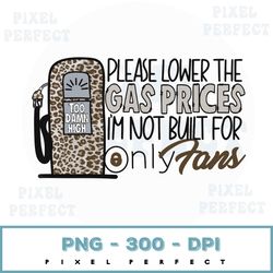 please lower the gas prices, im not built for only fans digital files | sublimation designs | leopard print, gas pump