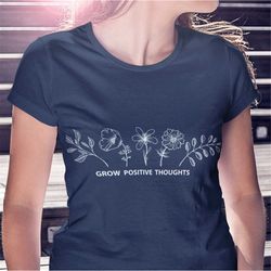 inspirational flower shirt, grow positive thoughts womens shirt, positive motivational gifts, flower t-shirt for women,