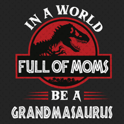 in a world full of moms be a grandmasaurus svg, mothers day svg, grandmasaurus svg, mamasaurus svg, t rex grandma svg, d