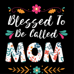 blessed to be called mom svg, mothers day svg, mom svg, flower mom svg, floral mom svg, mother svg, mom quote svg, mom s