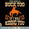 Rodeo You Would Buck Too, Bronc Riding Cowboy Rodeo Western T-Shirt copy.jpg