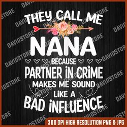 womens they call me nana because partner in crime png, mother's day png, floral nana png, digital file, png high quality