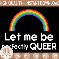 let me be perfectly queer svg dxf png, pride, equality, lgbtq, rainbow, files for: cricut, sublimate, silhouette