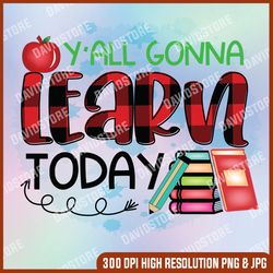 y'all gonna learn today png, back to school, teacher quotes png, teacher designs, teaching designs, funny, sublimation