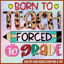 born to teach forced to grade png, teacher sublimation, teaching designs, funny teacher, digital design,sublimation