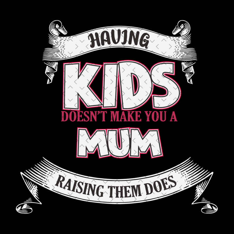 Having-Kids-Doesnt-Make-You-A-Mum-Svg-MD030421HT15.jpg
