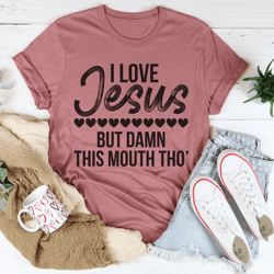 I Love Jesus But Damn This Mouth Tho' Tee