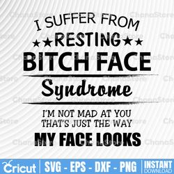i suffer from resting bitch face syndrome lovely funny happy memories gift svg, dxf, png, eps, files for silhouette