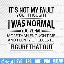 not my fault you thought i was normal plenty of clues to figure that out svg cut files svg jpg png cricut