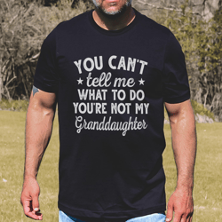 You Can't Tell Me What To Do You're Not My Granddaughter Tee