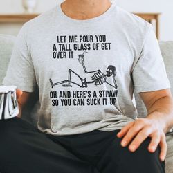 let me pour you a tall glass of get over it tee