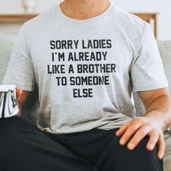 Sorry Ladies I'm Already Like A Brother To Someone Else t-shirt