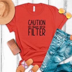 caution i have no filter tshirts