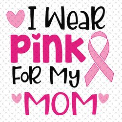i wear pink for my mom svg, awareness svg, breast cancer svg, breast cancer mom, wear pink svg, pink ribbon svg, cancer