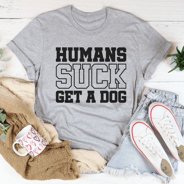 Humans Suck Get A Dog Tee