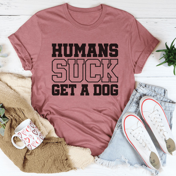 Humans Suck Get A Dog Tee