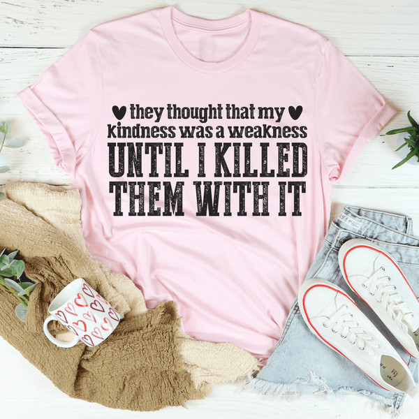 They Thought That My Kindness Was A Weakness Tee
